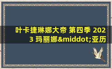 叶卡捷琳娜大帝 第四季 2023 玛丽娜·亚历山德罗娃